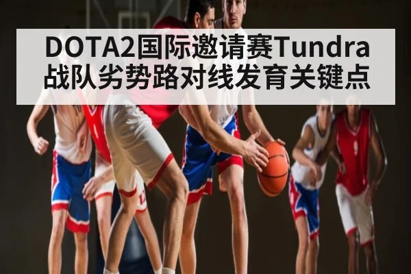 DOTA2国际邀请赛Tundra战队劣势路对线发育关键点