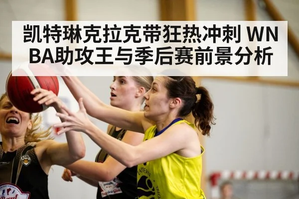 凯特琳克拉克带狂热冲刺 WNBA助攻王与季后赛前景分析