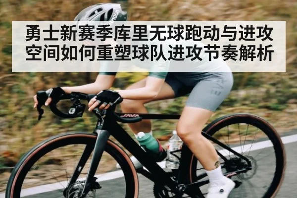 勇士新赛季库里无球跑动与进攻空间如何重塑球队进攻节奏解析